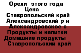 Орехи  этого года. › Цена ­ 80 - Ставропольский край, Александровский р-н, Александровское с. Продукты и напитки » Домашние продукты   . Ставропольский край